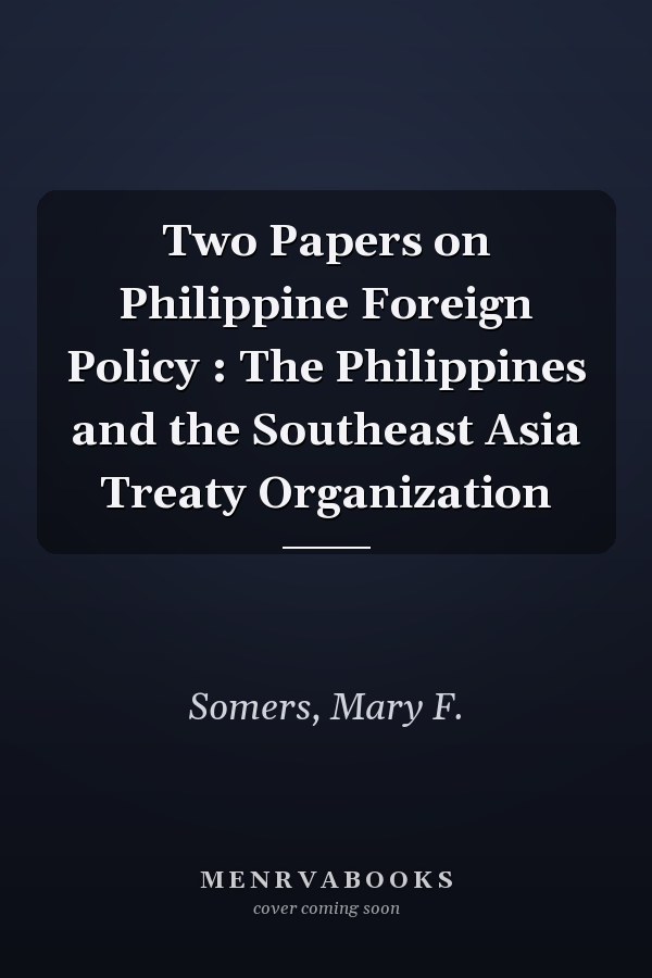 Two Papers on Philippine Foreign Policy : The Philippines and the Southeast Asia Treaty Organization