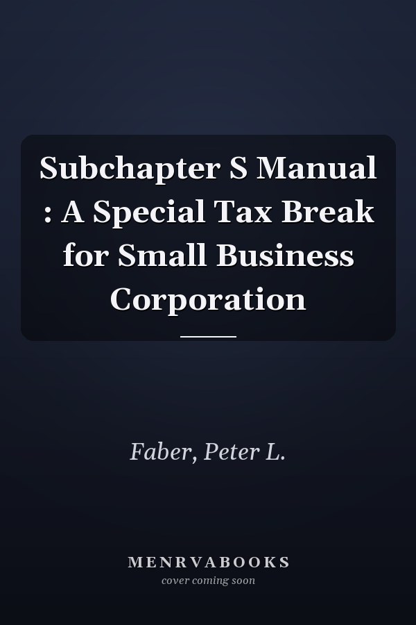Subchapter S Manual : A Special Tax Break for Small Business Corporation