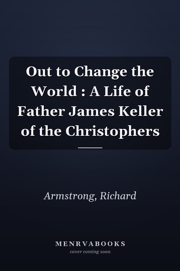 Out to Change the World : A Life of Father James Keller of the Christophers