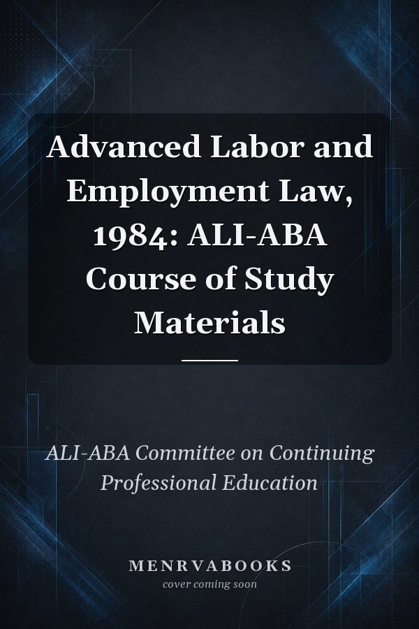 Advanced Labor and Employment Law, 1984: ALI-ABA Course of Study Materials