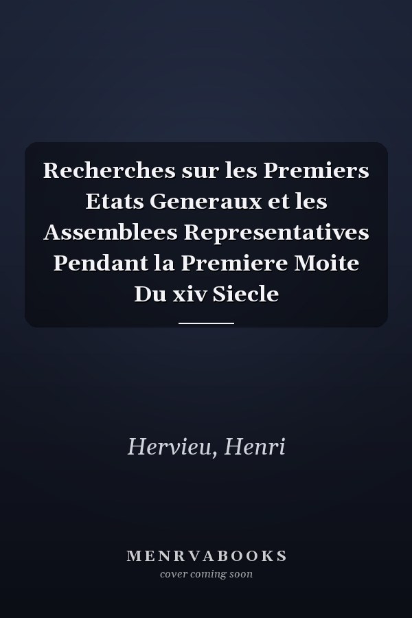 Recherches sur les Premiers Etats Generaux et les Assemblees Representatives Pendant la Premiere Moite Du xiv Siecle