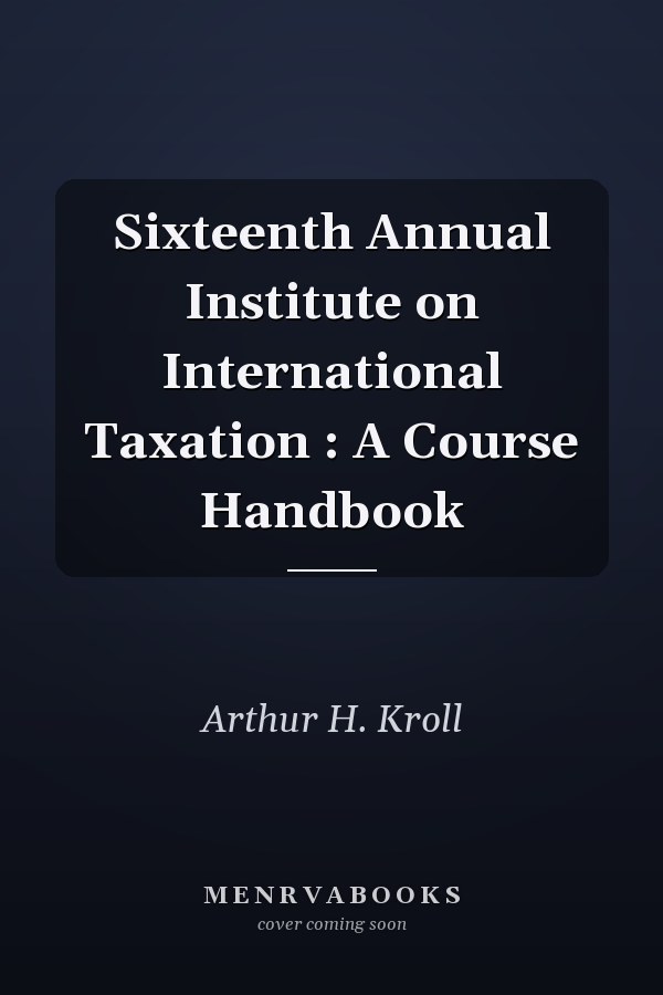 Sixteenth Annual Institute on International Taxation : A Course Handbook