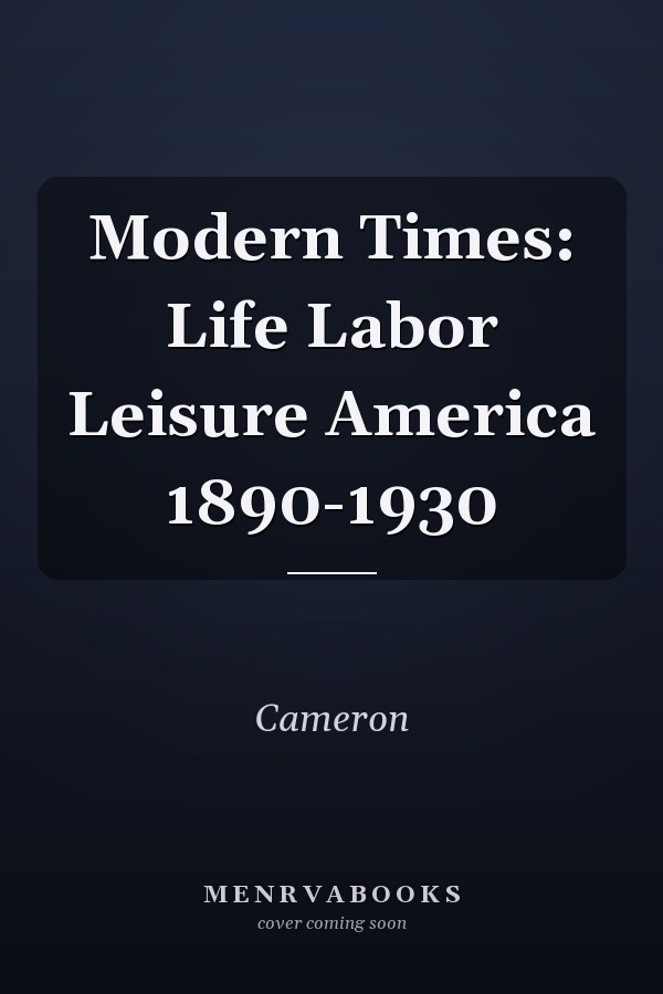 Modern Times: Life Labor Leisure America 1890-1930