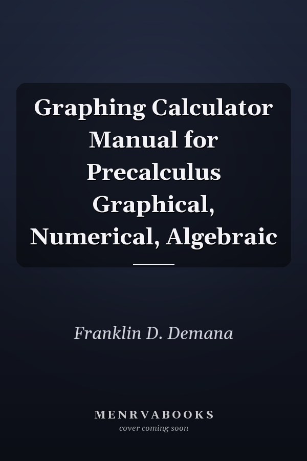 Graphing Calculator Manual for Precalculus Graphical, Numerical, Algebraic