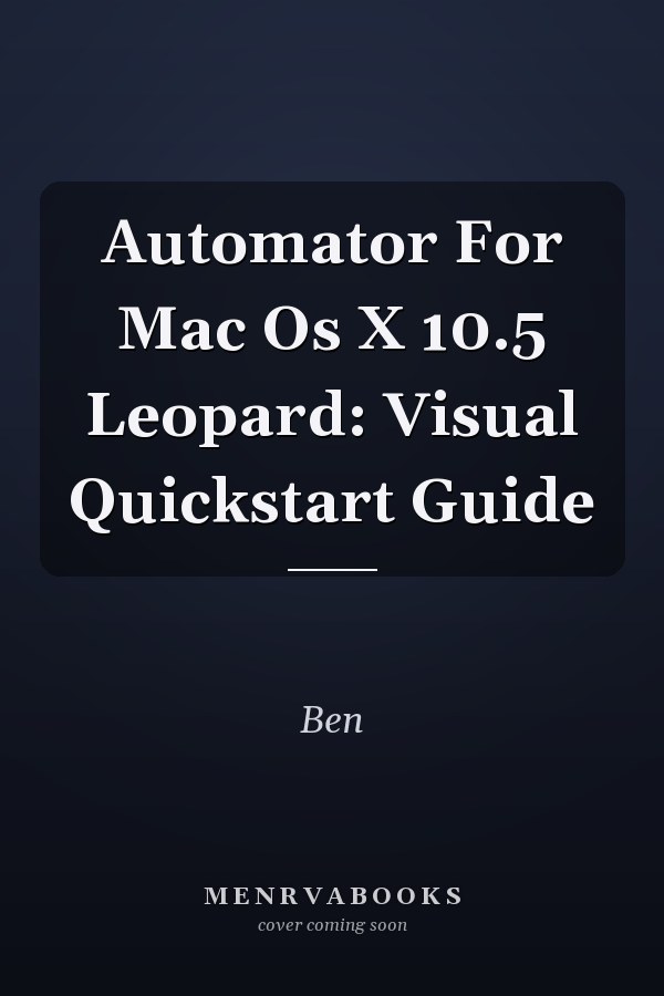 Automator For Mac Os X 10.5 Leopard: Visual Quickstart Guide