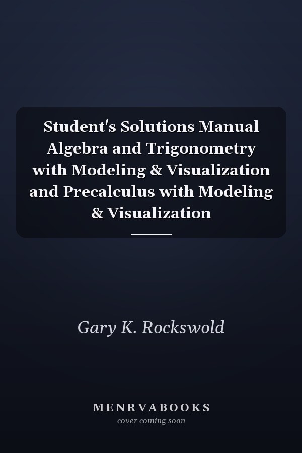 Student's Solutions Manual Algebra and Trigonometry with Modeling & Visualization and Precalculus with Modeling & Visualization