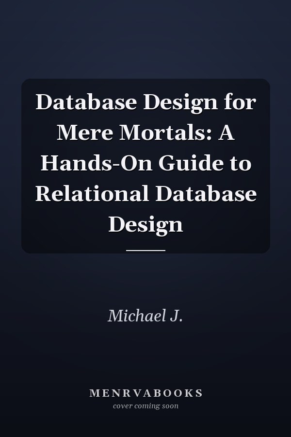 Database Design for Mere Mortals: A Hands-On Guide to Relational Database Design