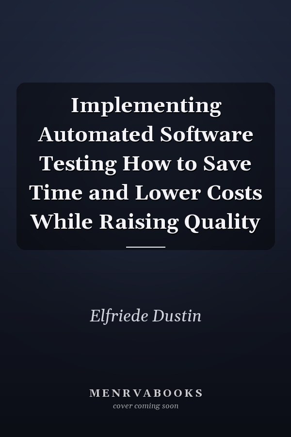 Implementing Automated Software Testing How to Save Time and Lower Costs While Raising Quality