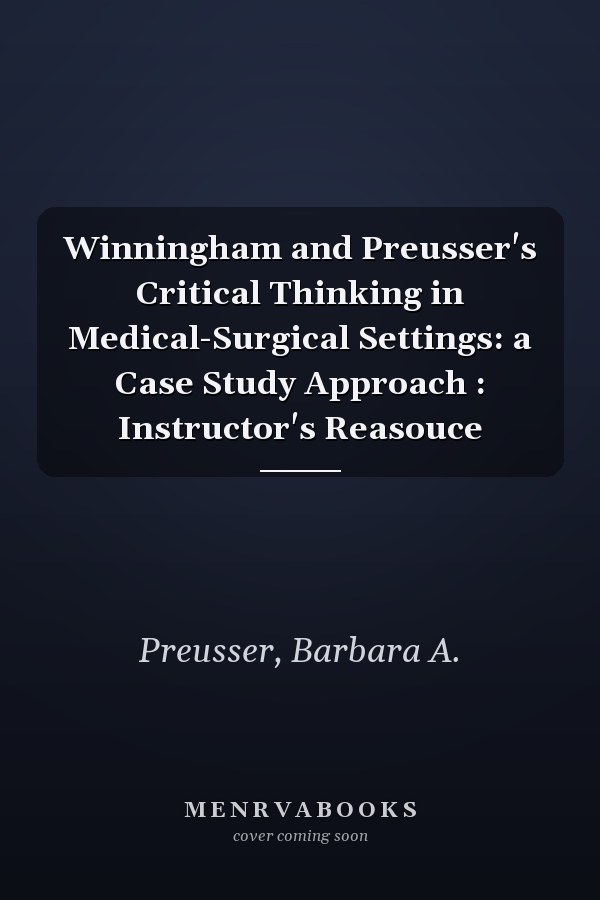Winningham and Preusser's Critical Thinking in Medical-Surgical Settings: a Case Study Approach : Instructor's Reasouce