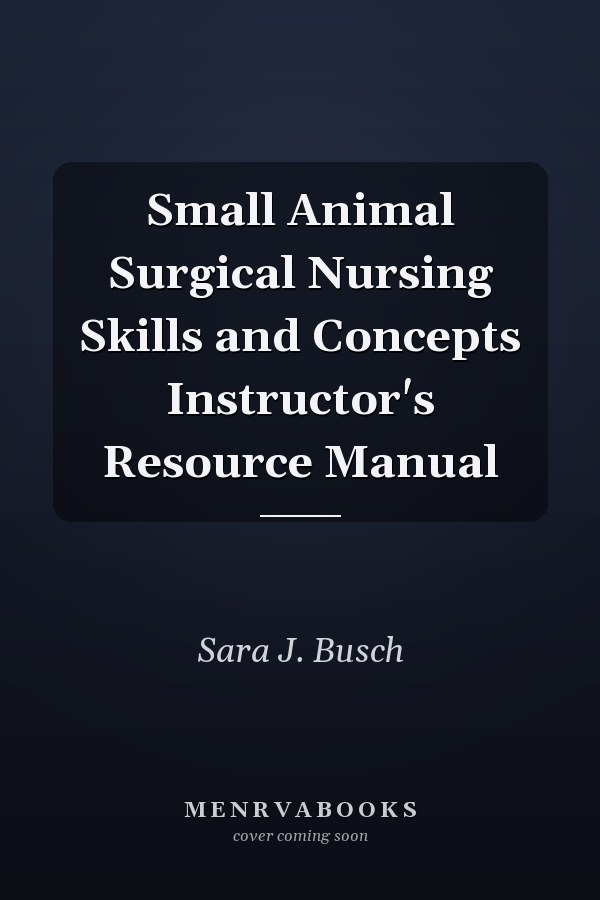 Small Animal Surgical Nursing Skills and Concepts Instructor's Resource Manual