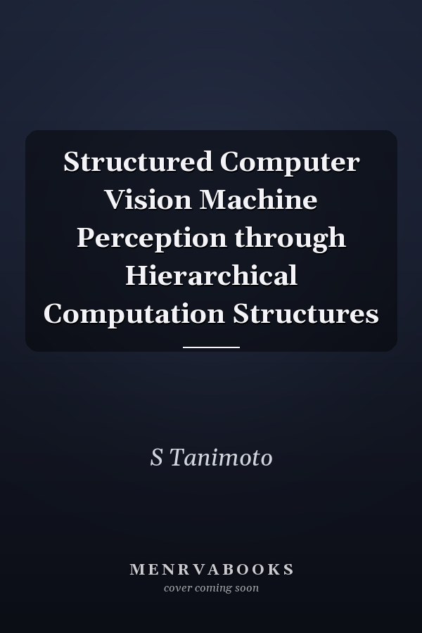 Structured Computer Vision Machine Perception through Hierarchical Computation Structures