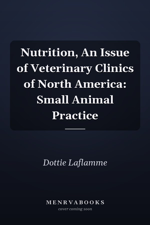Nutrition, An Issue of Veterinary Clinics of North America: Small Animal Practice