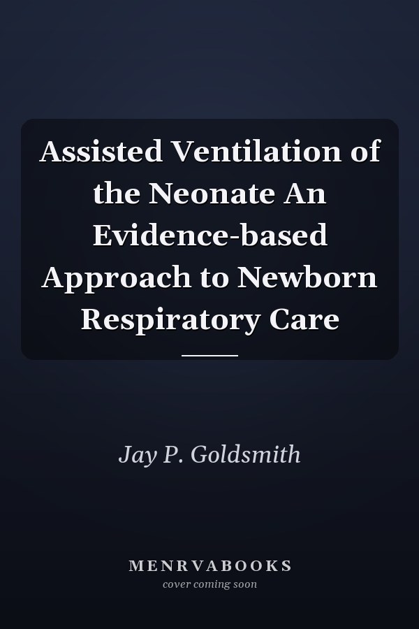 Assisted Ventilation of the Neonate An Evidence-based Approach to Newborn Respiratory Care