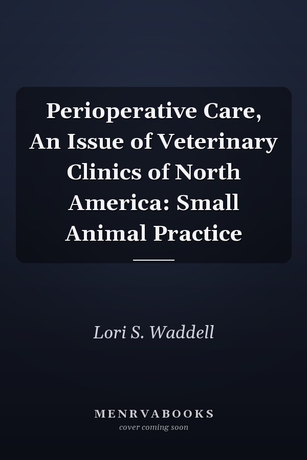 Perioperative Care, An Issue of Veterinary Clinics of North America: Small Animal Practice