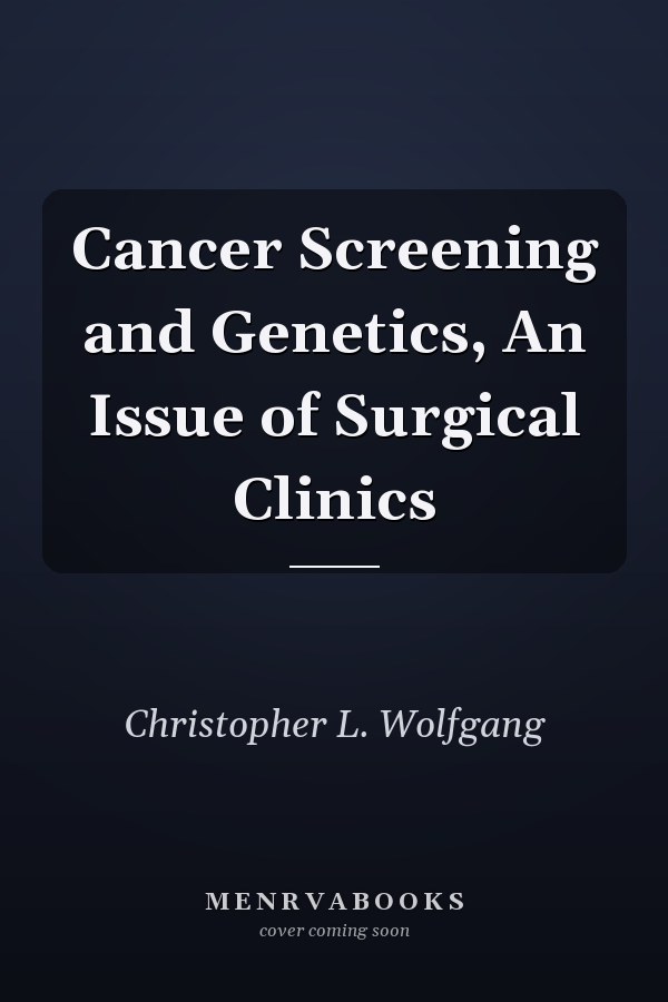 Cancer Screening and Genetics, An Issue of Surgical Clinics
