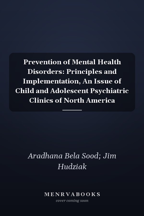 Prevention of Mental Health Disorders: Principles and Implementation, An Issue of Child and Adolescent Psychiatric Clinics of North America
