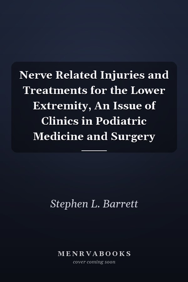 Nerve Related Injuries and Treatments for the Lower Extremity, An Issue of Clinics in Podiatric Medicine and Surgery