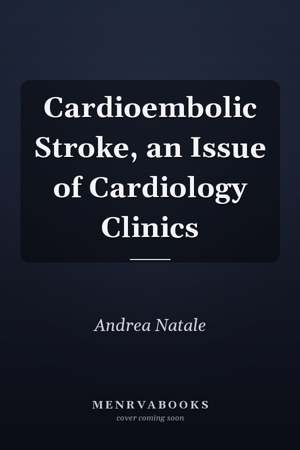 Cardioembolic Stroke, an Issue of Cardiology Clinics