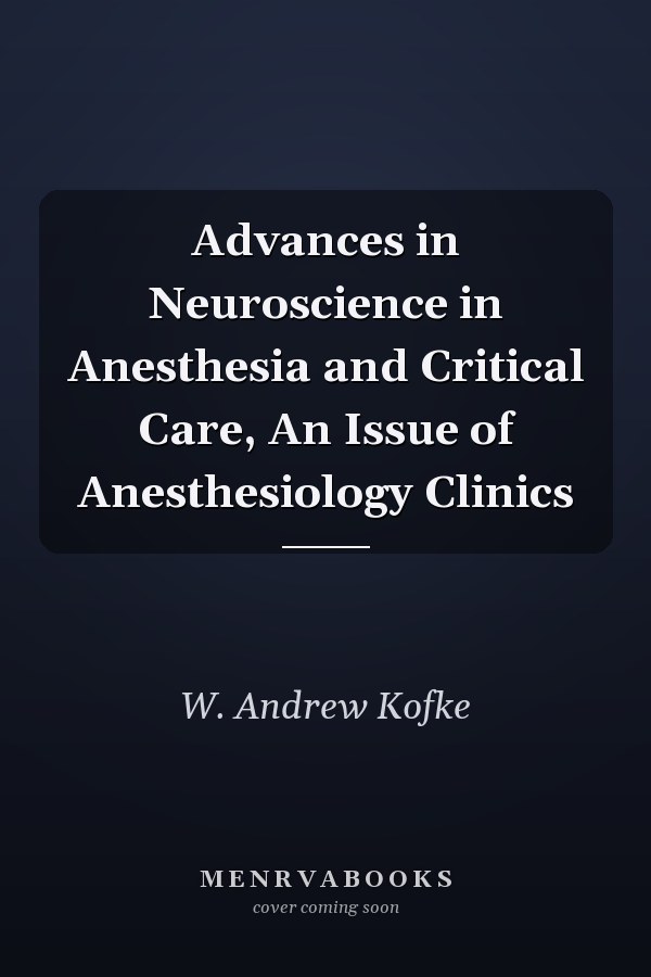 Advances in Neuroscience in Anesthesia and Critical Care, An Issue of Anesthesiology Clinics
