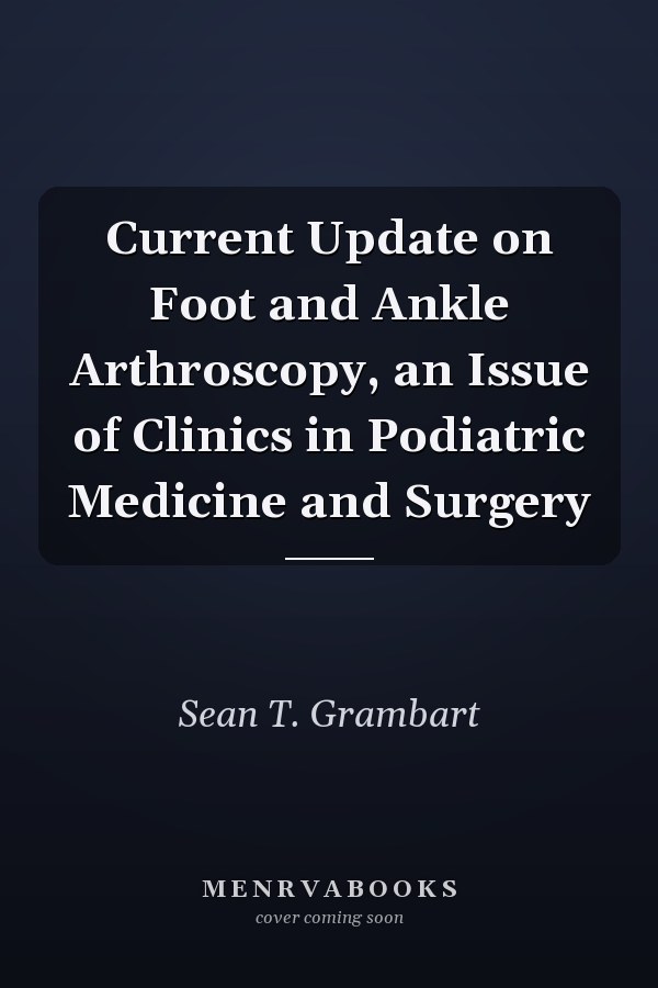 Current Update on Foot and Ankle Arthroscopy, an Issue of Clinics in Podiatric Medicine and Surgery