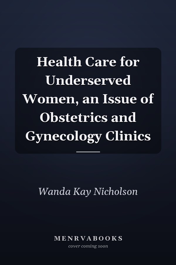 Health Care for Underserved Women, an Issue of Obstetrics and Gynecology Clinics