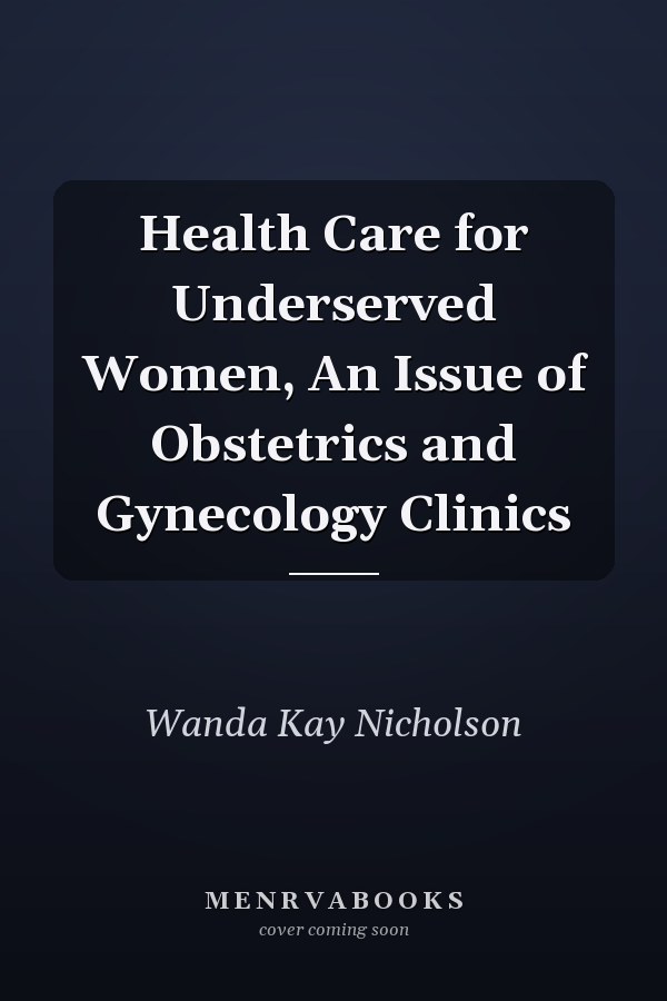 Health Care for Underserved Women, An Issue of Obstetrics and Gynecology Clinics