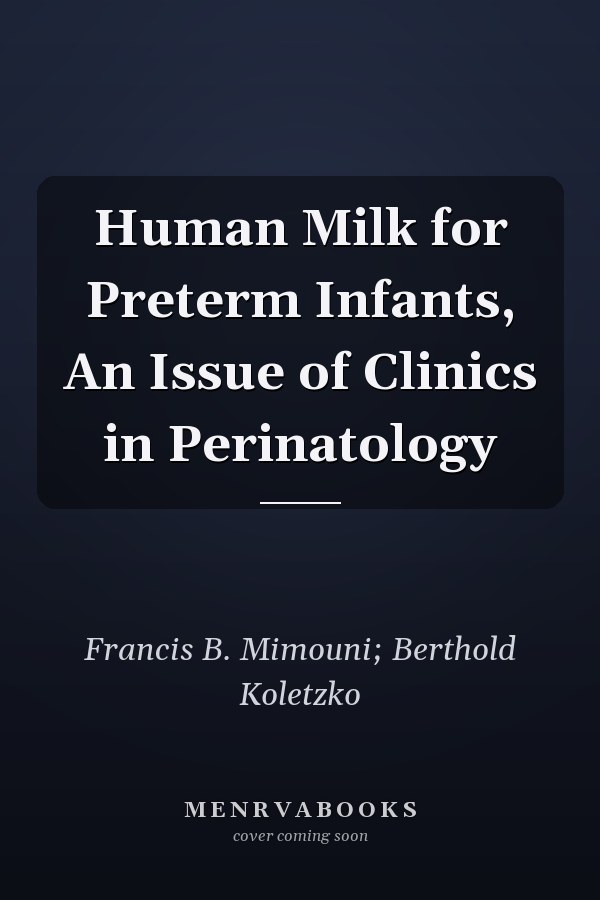 Human Milk for Preterm Infants, An Issue of Clinics in Perinatology