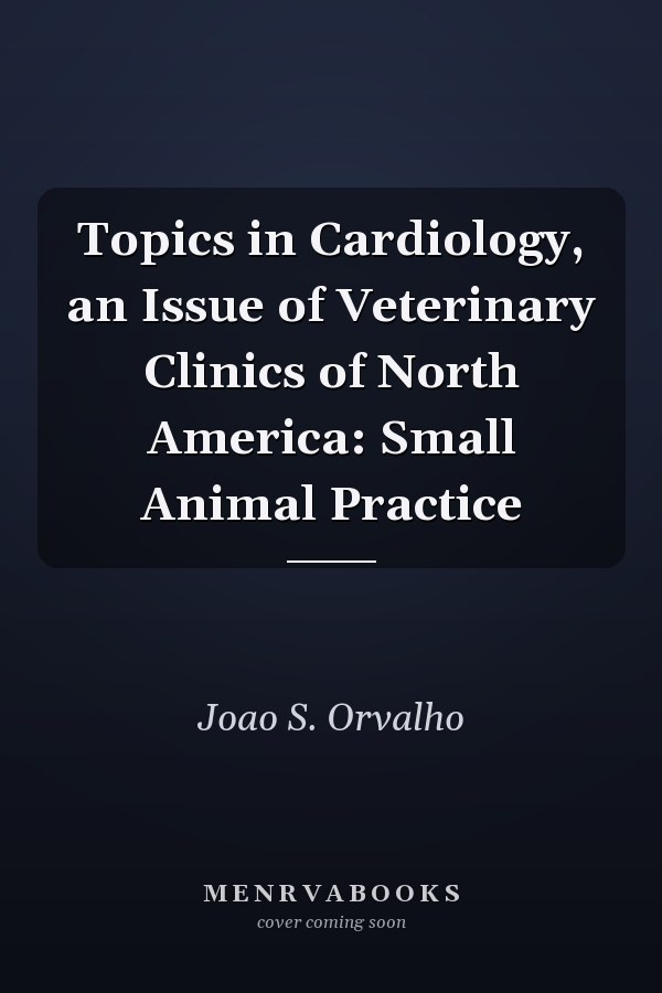 Topics in Cardiology, an Issue of Veterinary Clinics of North America: Small Animal Practice