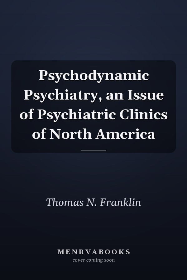 Psychodynamic Psychiatry, an Issue of Psychiatric Clinics of North America