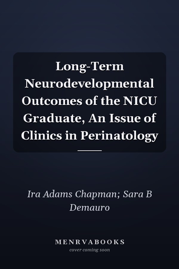 Long-Term Neurodevelopmental Outcomes of the NICU Graduate, An Issue of Clinics in Perinatology
