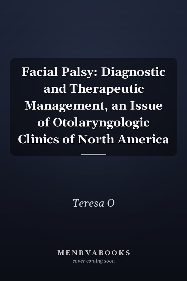Facial Palsy: Diagnostic and Therapeutic Management, an Issue of Otolaryngologic Clinics of North America