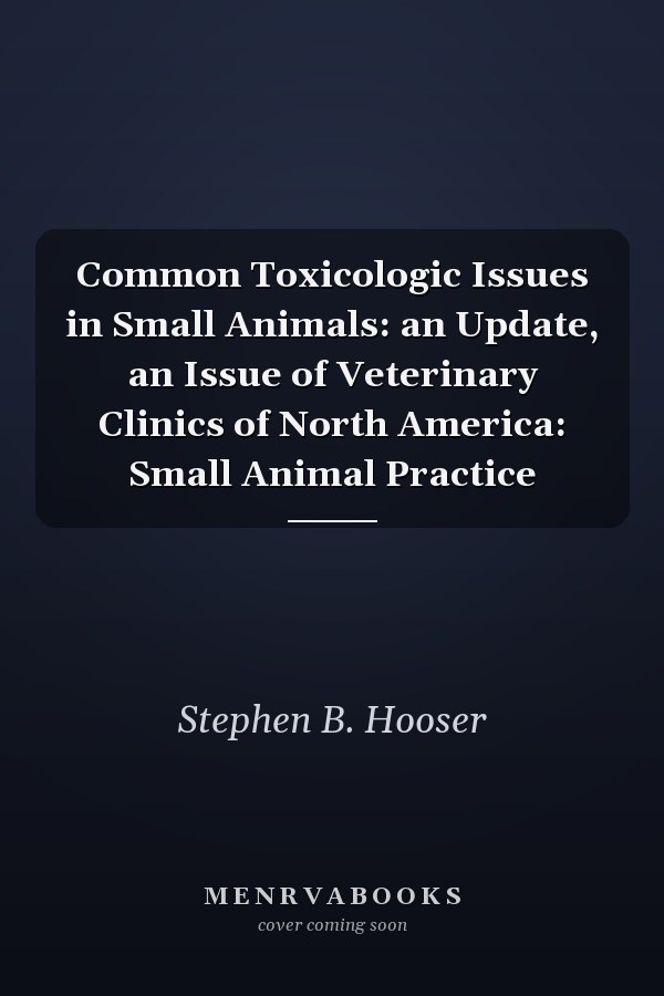Common Toxicologic Issues in Small Animals: an Update, an Issue of Veterinary Clinics of North America: Small Animal Practice