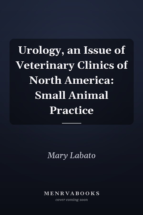 Urology, an Issue of Veterinary Clinics of North America: Small Animal Practice