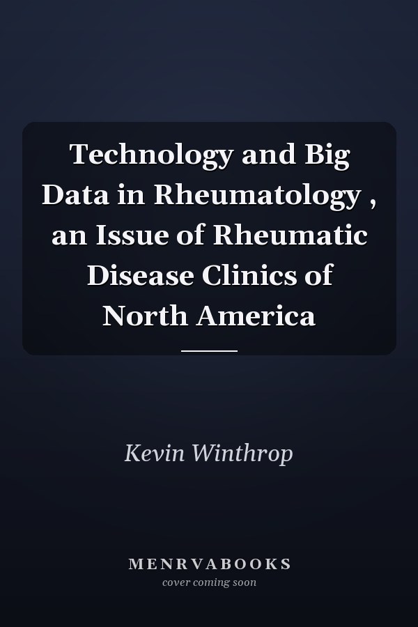 Technology and Big Data in Rheumatology , an Issue of Rheumatic Disease Clinics of North America