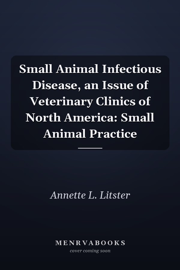 Small Animal Infectious Disease, an Issue of Veterinary Clinics of North America: Small Animal Practice