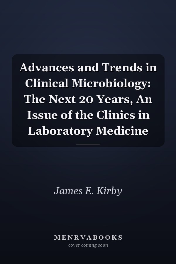 Advances and Trends in Clinical Microbiology: The Next 20 Years, An Issue of the Clinics in Laboratory Medicine