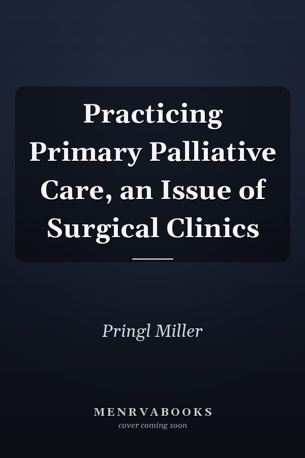 Practicing Primary Palliative Care, an Issue of Surgical Clinics