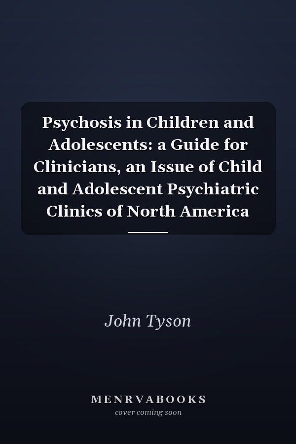 Psychosis in Children and Adolescents: a Guide for Clinicians, an Issue of Child and Adolescent Psychiatric Clinics of North America