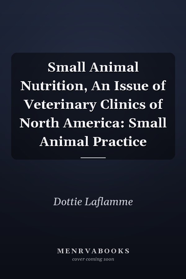 Small Animal Nutrition, An Issue of Veterinary Clinics of North America: Small Animal Practice