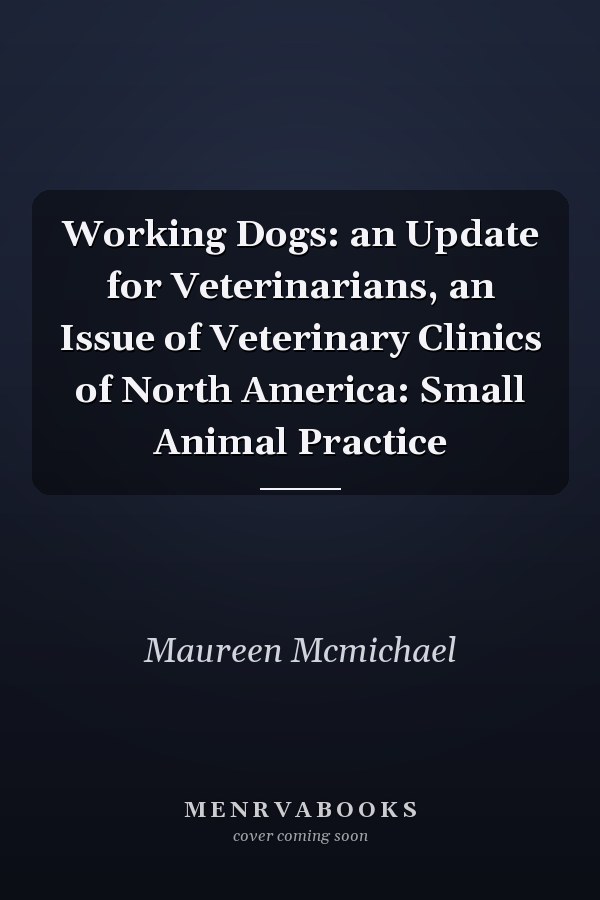 Working Dogs: an Update for Veterinarians, an Issue of Veterinary Clinics of North America: Small Animal Practice