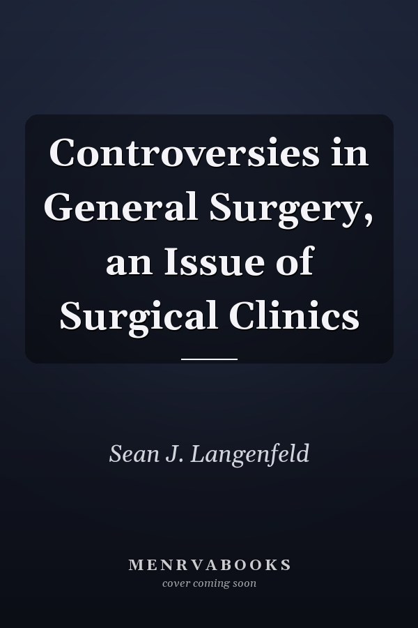 Controversies in General Surgery, an Issue of Surgical Clinics