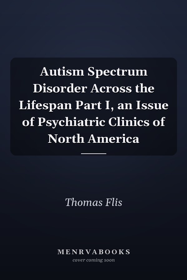 Autism Spectrum Disorder Across the Lifespan Part I, an Issue of Psychiatric Clinics of North America