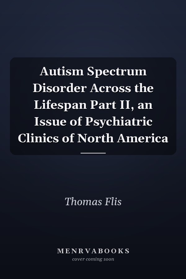 Autism Spectrum Disorder Across the Lifespan Part II, an Issue of Psychiatric Clinics of North America