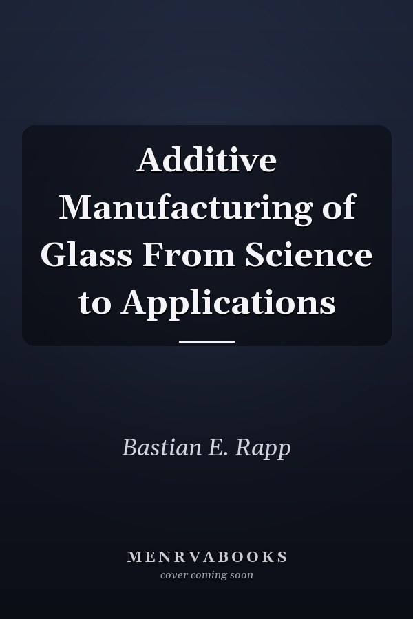 Additive Manufacturing of Glass From Science to Applications