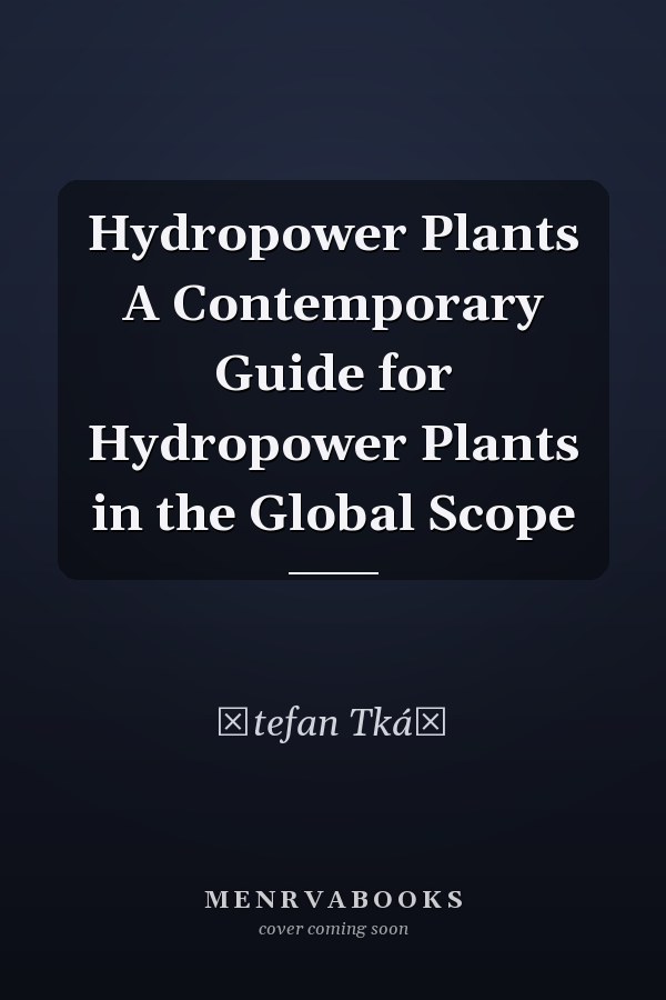 Hydropower Plants A Contemporary Guide for Hydropower Plants in the Global Scope