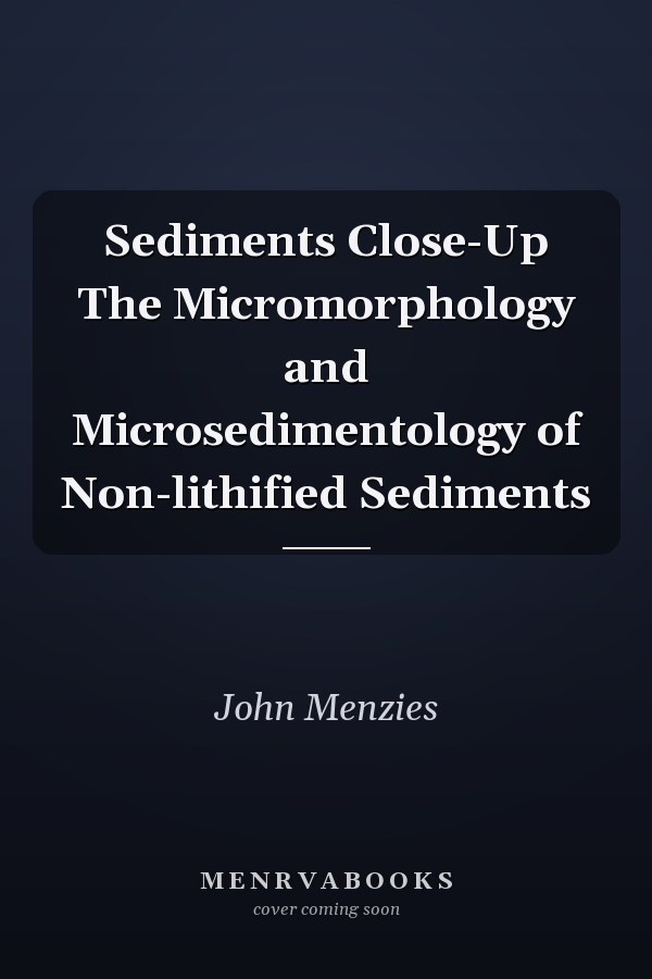 Sediments Close-Up The Micromorphology and Microsedimentology of Non-lithified Sediments