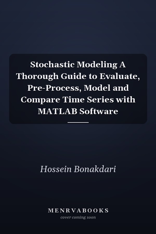 Stochastic Modeling A Thorough Guide to Evaluate, Pre-Process, Model and Compare Time Series with MATLAB Software