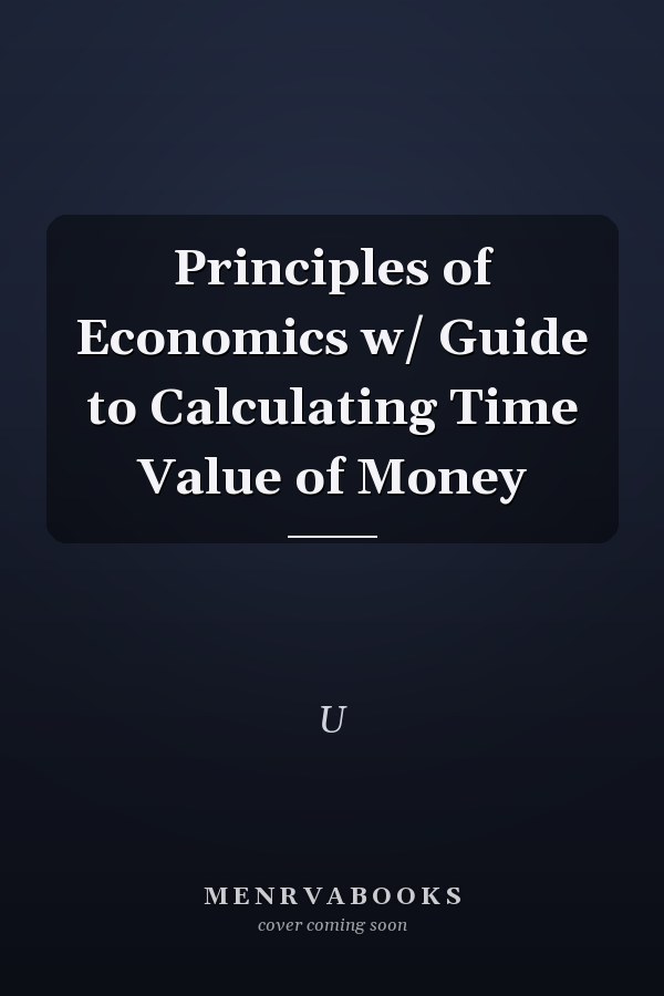Principles of Economics w/ Guide to Calculating Time Value of Money