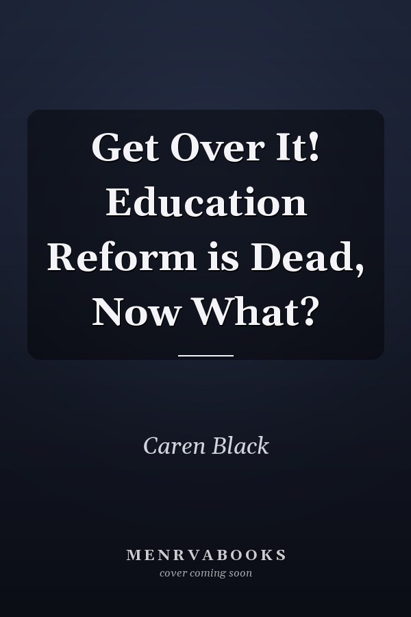 Get Over It! Education Reform is Dead, Now What?
