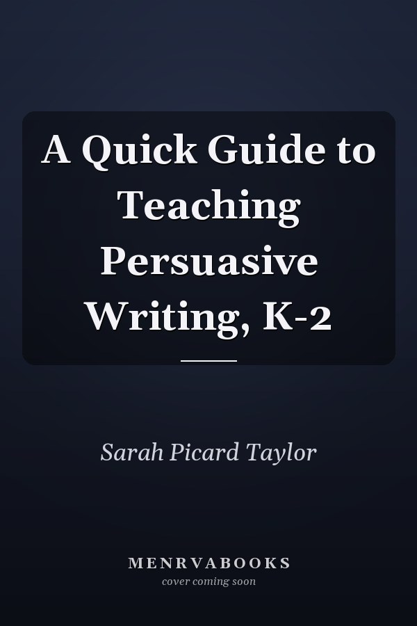 A Quick Guide to Teaching Persuasive Writing, K-2